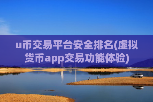 u币交易平台安全排名(虚拟货币app交易功能体验)