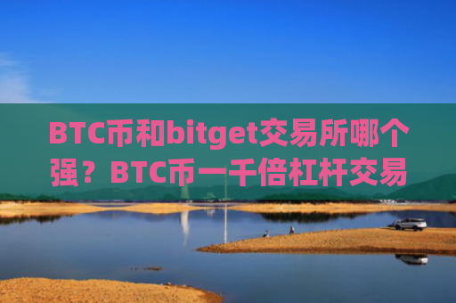 BTC币和bitget交易所哪个强？BTC币一千倍杠杆交易所