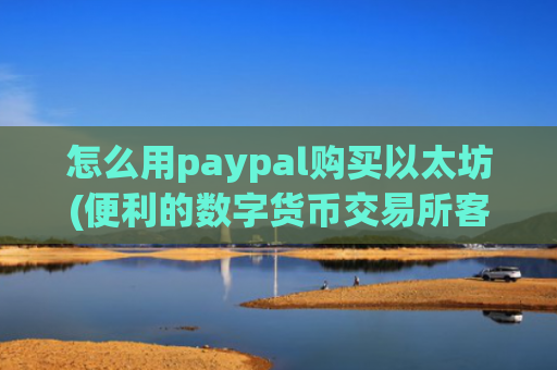 怎么用paypal购买以太坊(便利的数字货币交易所客户端)