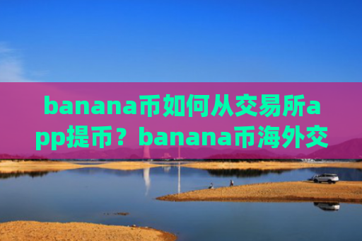 banana币如何从交易所app提币?banana币海外交易平台