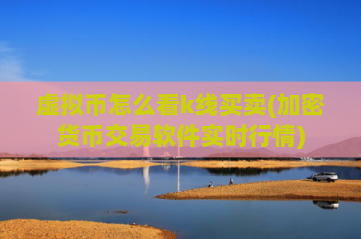 虚拟币怎么看k线买卖(加密货币交易软件实时行情)
