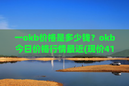 一okb价格是多少钱?okb今日价格行情最近(现价417.147元)