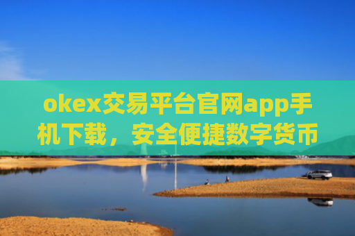 okex交易平台官网app手机下载，安全便捷数字货币交易入口