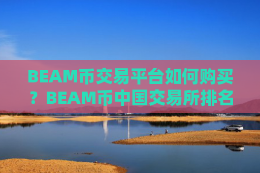 BEAM币交易平台如何购买？BEAM币中国交易所排名