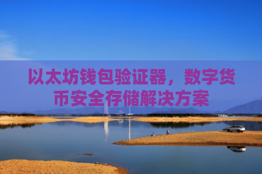 以太坊钱包验证器,数字货币安全存储解决方案