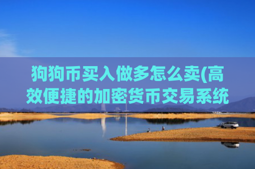 狗狗币买入做多怎么卖(高效便捷的加密货币交易系统)