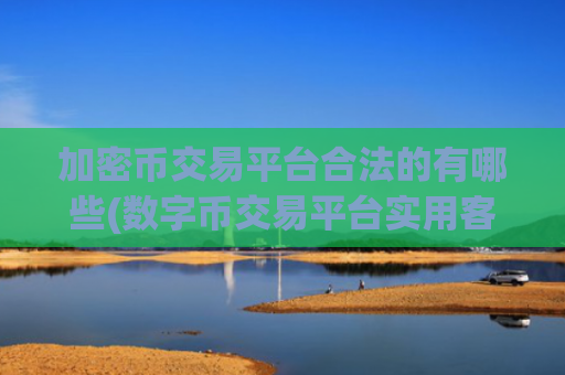 加密币交易平台合法的有哪些(数字币交易平台实用客户端)
