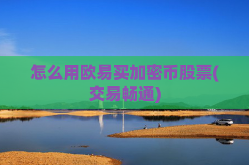 怎么用欧易买加密币股票(交易畅通)