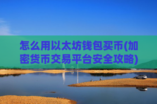 怎么用以太坊钱包买币(加密货币交易平台安全攻略)