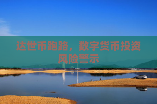 达世币跑路，数字货币投资风险警示