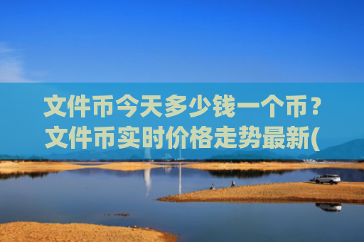 文件币今天多少钱一个币?文件币实时价格走势最新(现价58.9426元)