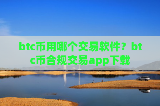 btc币用哪个交易软件?btc币合规交易app下载