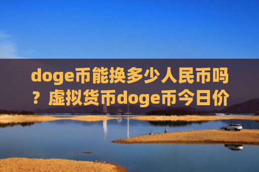 doge币能换多少人民币吗？虚拟货币doge币今日价格(现价3.1983元)