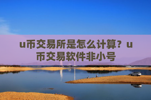 u币交易所是怎么计算?u币交易软件非小号