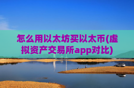 怎么用以太坊买以太币(虚拟资产交易所app对比)