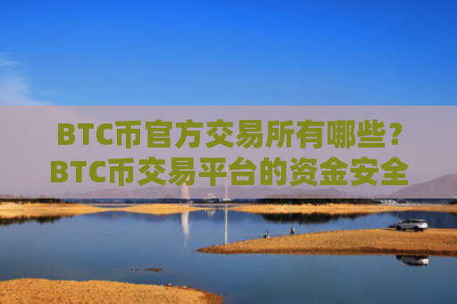 BTC币官方交易所有哪些?BTC币交易平台的资金安全吗