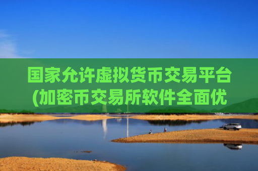 国家允许虚拟货币交易平台(加密币交易所软件全面优化升级)