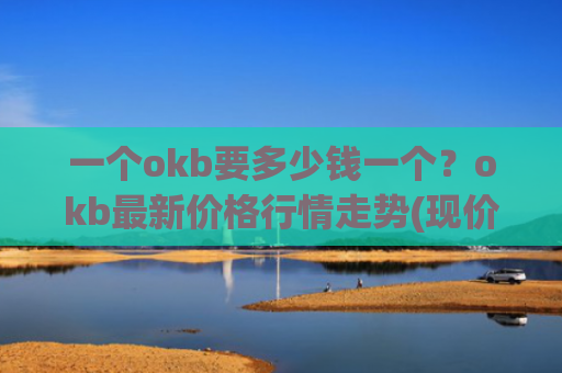 一个okb要多少钱一个?okb最新价格行情走势(现价416.532元)