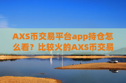 AXS币交易平台app持仓怎么看?比较火的AXS币交易app下载