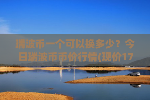瑞波币一个可以换多少?今日瑞波币币价行情(现价17.1584元)