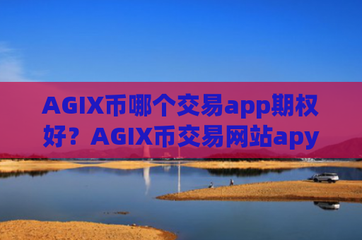 AGIX币哪个交易app期权好？AGIX币交易网站apy