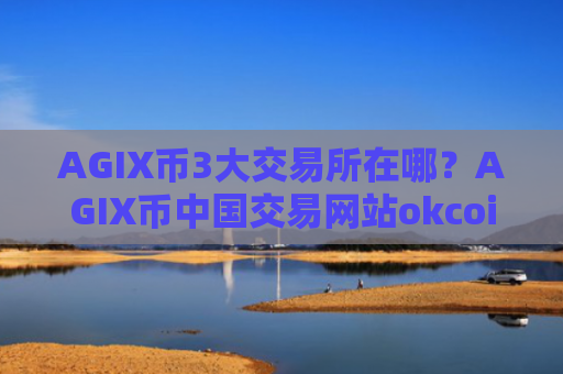 AGIX币3大交易所在哪?AGIX币中国交易网站okcoin
