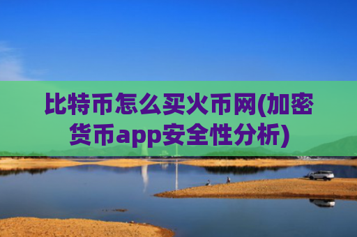 比特币怎么买火币网(加密货币app安全性分析)