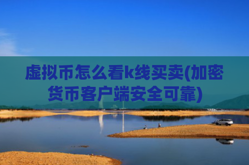 虚拟币怎么看k线买卖(加密货币客户端安全可靠)