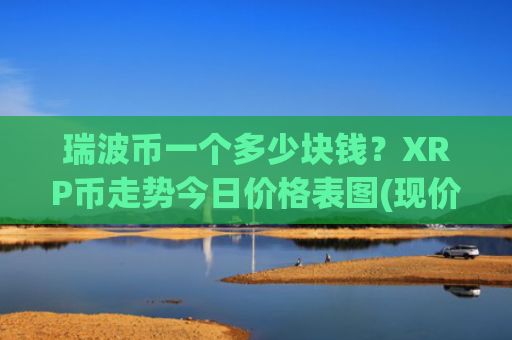 瑞波币一个多少块钱？XRP币走势今日价格表图(现价17.2108元)