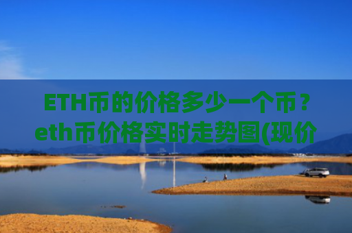 ETH币的价格多少一个币?eth币价格实时走势图(现价28447.83元)