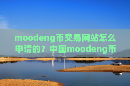 moodeng币交易网站怎么申请的?中国moodeng币交易app地址
