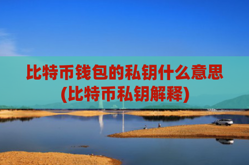 比特币钱包的私钥什么意思(比特币私钥解释)