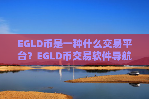 EGLD币是一种什么交易平台？EGLD币交易软件导航网