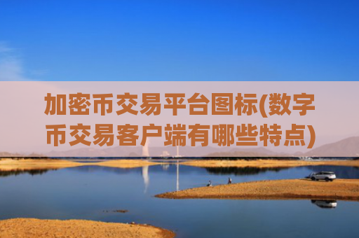 加密币交易平台图标(数字币交易客户端有哪些特点)