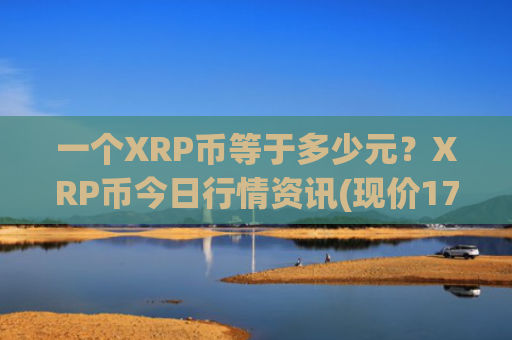 一个XRP币等于多少元?XRP币今日行情资讯(现价17.217元)