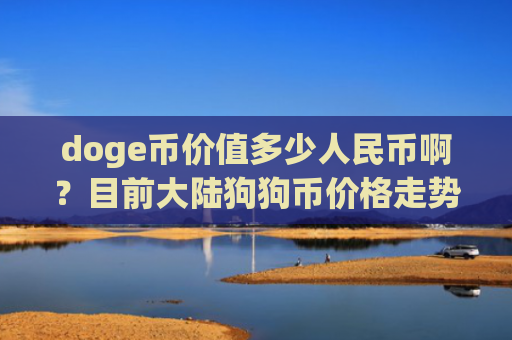 doge币价值多少人民币啊?目前大陆狗狗币价格走势(现价3.1975元)