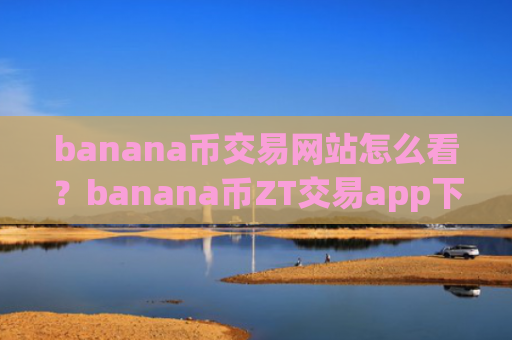 banana币交易网站怎么看?banana币ZT交易app下载
