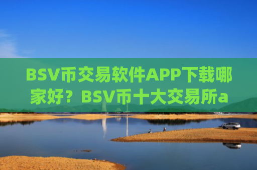 BSV币交易软件APP下载哪家好?BSV币十大交易所app下载排行榜
