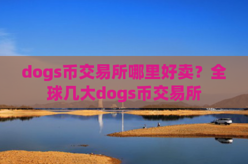 dogs币交易所哪里好卖?全球几大dogs币交易所
