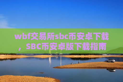 wbf交易所sbc币安卓下载,SBC币安卓版下载指南