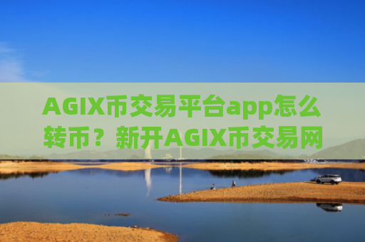 AGIX币交易平台app怎么转币？新开AGIX币交易网站