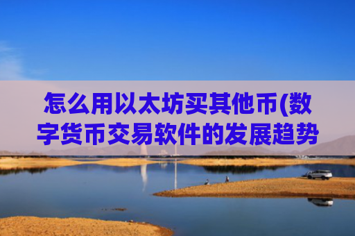 怎么用以太坊买其他币(数字货币交易软件的发展趋势)