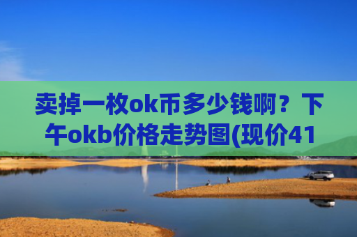 卖掉一枚ok币多少钱啊?下午okb价格走势图(现价416.138元)