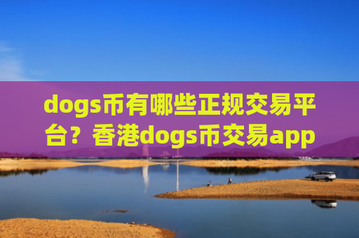dogs币有哪些正规交易平台？香港dogs币交易app有哪几个