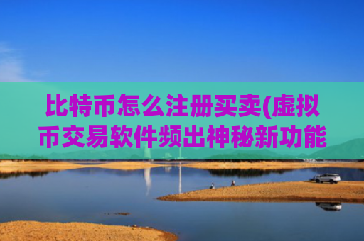 比特币怎么注册买卖(虚拟币交易软件频出神秘新功能)