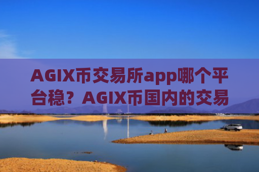 AGIX币交易所app哪个平台稳？AGIX币国内的交易所