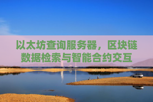 以太坊查询服务器,区块链数据检索与智能合约交互
