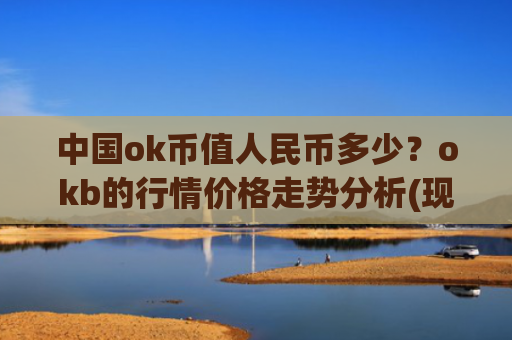 中国ok币值人民币多少?okb的行情价格走势分析(现价416.339元)
