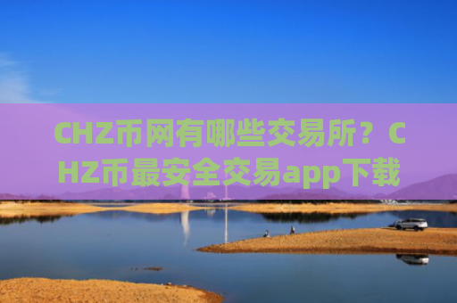 CHZ币网有哪些交易所？CHZ币最安全交易app下载
