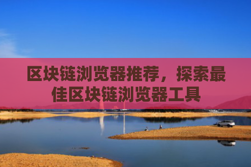 区块链浏览器推荐，探索最佳区块链浏览器工具